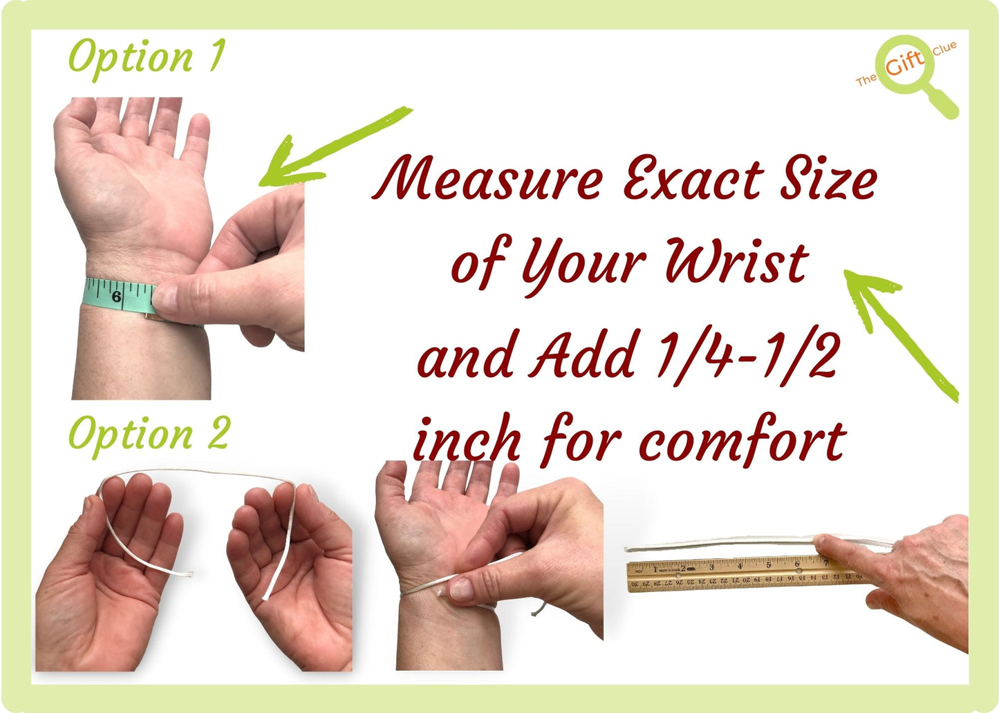 Measurement example. Measure the exact size of your wrist and add from 1/4 to 1/2 inch for comfort wear.